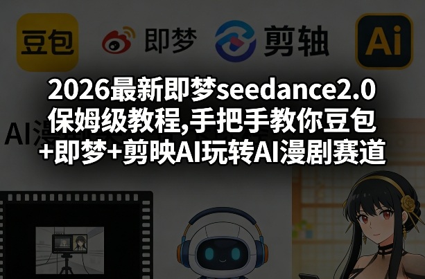 2026最新即梦seedance2.0保姆级教程,手把手教你豆包+即梦+剪映AI玩转AI漫剧赛道-云创网