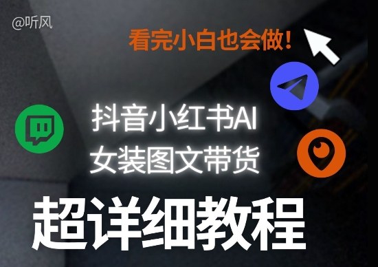 抖音小红书AI女装图文带货教程全拆解！小白看了也会做，可批量可矩阵玩法-云创网