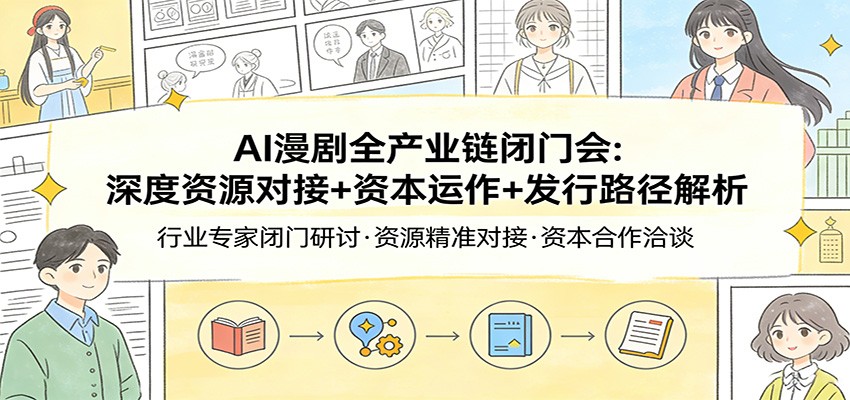 AI漫剧全产业链闭门会：深度资源对接+资本运作+发行路径解析-云创网