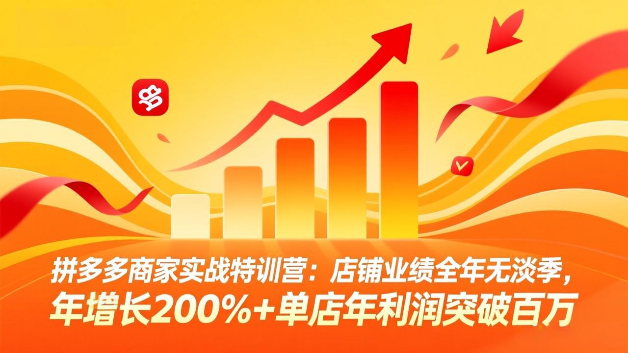 拼多多商家实战特训营：店铺业绩全年无淡季，年增长200%+单店年利润突破百万(26年3月更新-云创网