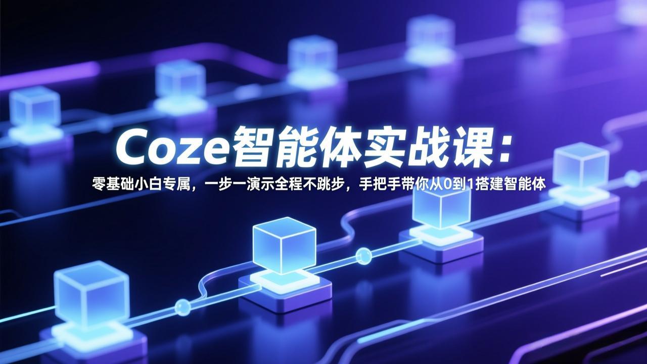 Coze智能体实战课：零基础小白专属，一步一演示全程不跳步，手把手带你从0到1搭建智能体-云创网