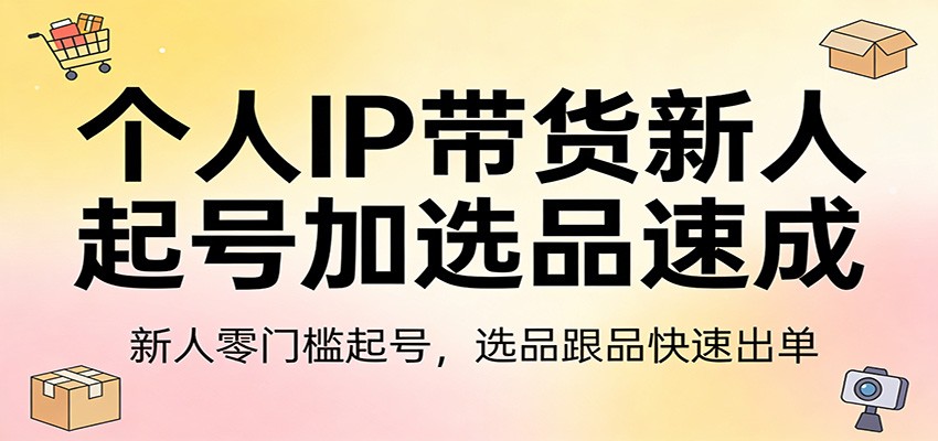个人IP带货新人起号加选品速成：新人零门槛起号，选品跟品快速出单-云创网