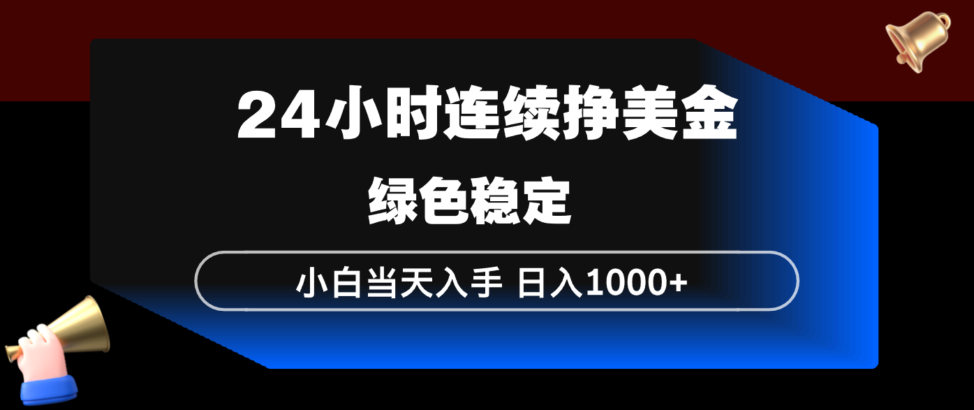 24小时连续断挣美金，小白当天上手，简单易操作，绿色稳定，日入1000+-云创网