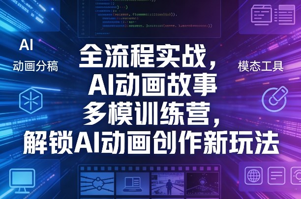 全流程实战，AI动画故事多模训练营，解锁AI动画创作新玩法-云创网