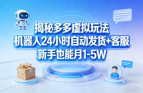 揭秘多多虚拟玩法，机器人24小时自动发货+客服，新手也能月1-5W！-云创网