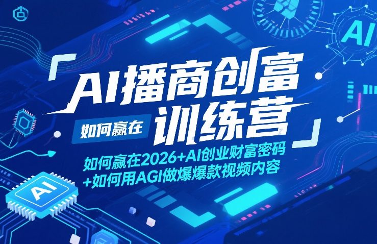 AI播商创富训练营，如何赢在2026+AI创业财富密码+如何用AGI做爆款视频内容-云创网