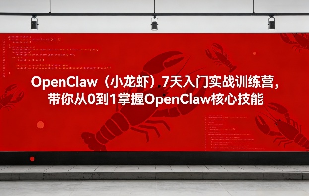 OpenClaw(小龙虾)7天入门实战训练营，带你从0到1掌握OpenClaw核心技能-云创网