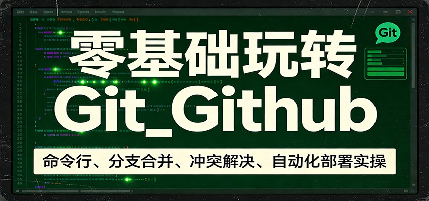 零基础玩转Git_Github：命令行、分支合并、冲突解决、自动化部署实操-云创网