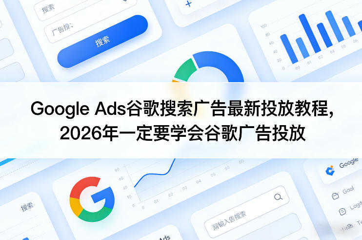 Google Ads谷歌搜索广告最新投放教程，2026年一定要学会谷歌广告投放-云创网