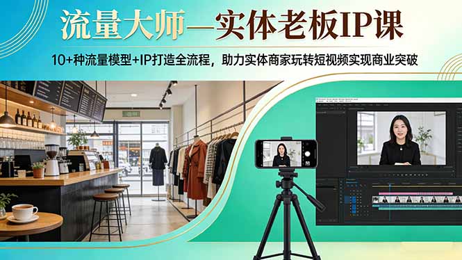 流量大师—实体老板IP课：10+种流量模型+IP打造全流程，助力实体商家玩转短视频实现商业突破-云创网