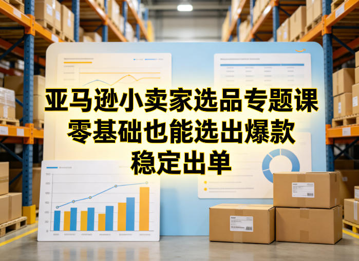 亚马逊小卖家选品专题课，零基础也能选出爆款，稳定出单-云创网