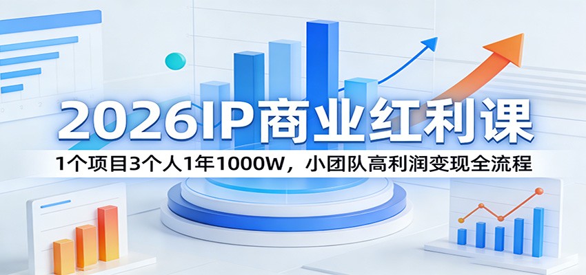 2026IP商业红利课：1个项目3个人1年1000W，小团队高利润变现全流程-云创网