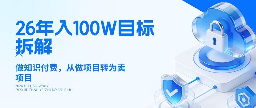 26年年入100W目标拆解：做知识付费，从做项目转为卖项目【揭秘】-云创网