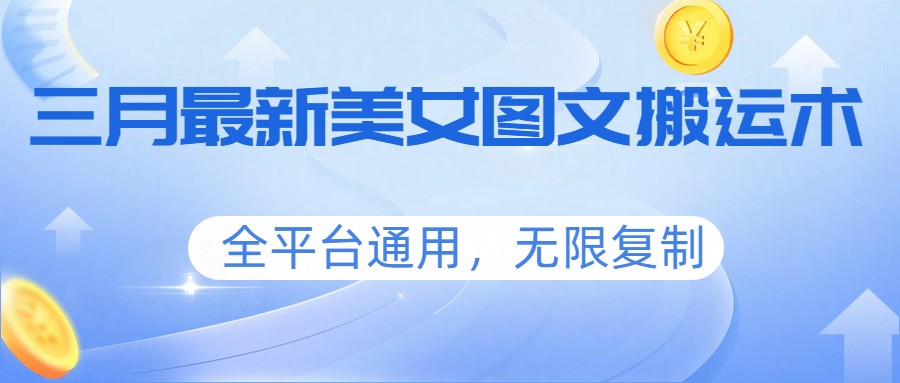 三月最新美女图文搬运术，全平台通用，无限复制-云创网