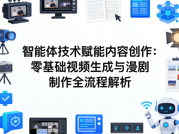AI智能体技术赋能内容创作：零基础视频生成与漫剧制作全流程解析-云创网
