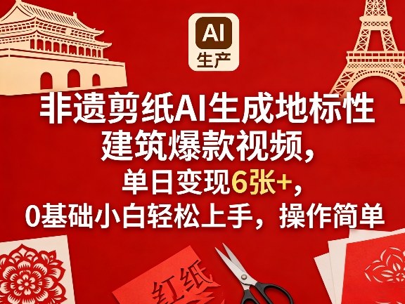 非遗剪纸AI生成地标性建筑爆款视频，单日变现6张+，0基础小白轻松上手，操作简单-云创网