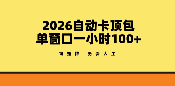 2026自动卡顶包玩法，单窗口一小时100+，可矩阵操作，无需人工【揭秘】-云创网