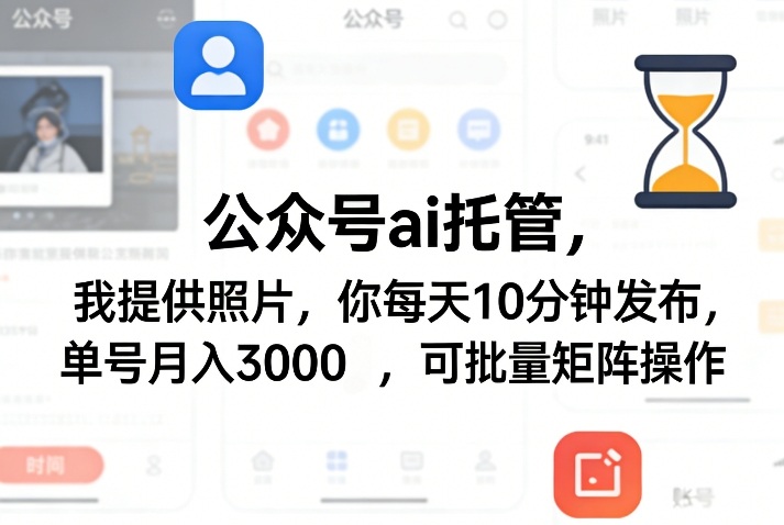 公众号ai托管，我提供照片，你每天10分钟发布，单号月入3000＋，可批量矩阵操作【揭秘】-云创网