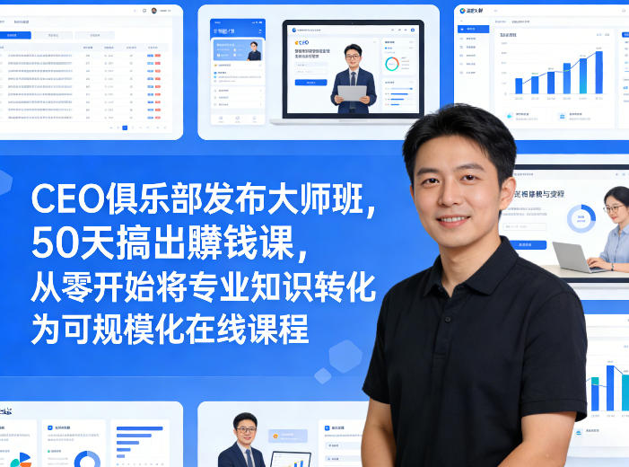 CEO俱乐部发布大师班，50天搞出賺钱课，从零开始将专业知识转化为可规模化在线课程-云创网