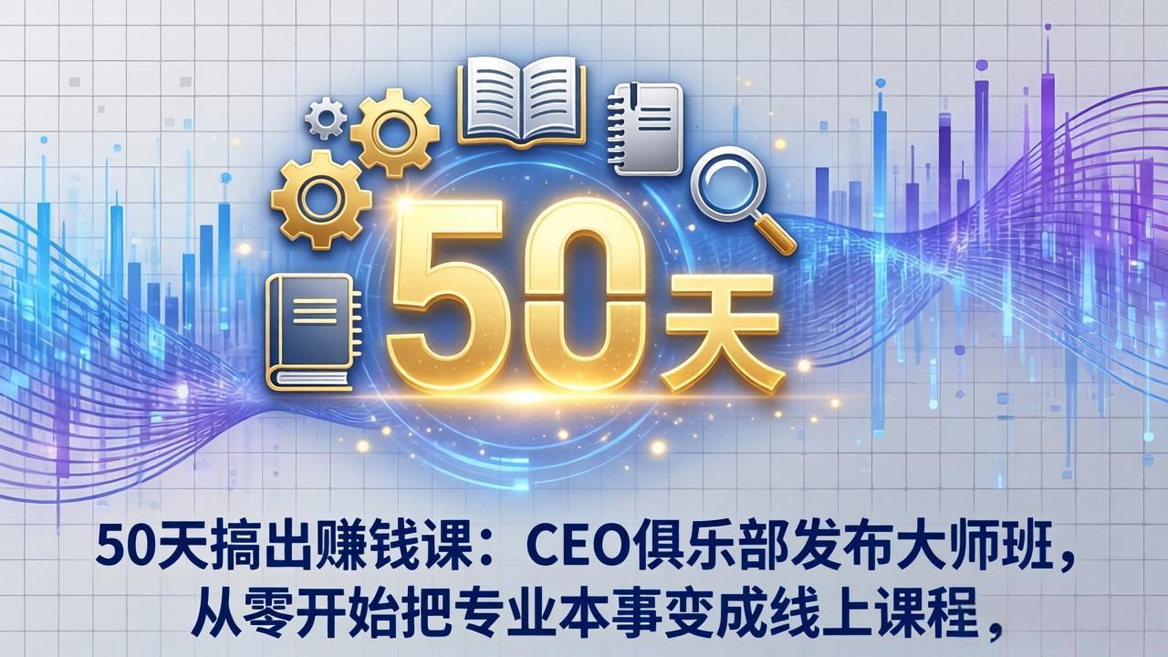 50天搞出赚钱课：CEO俱乐部发布大师班，从零开始把专业本事变成线上课程-云创网