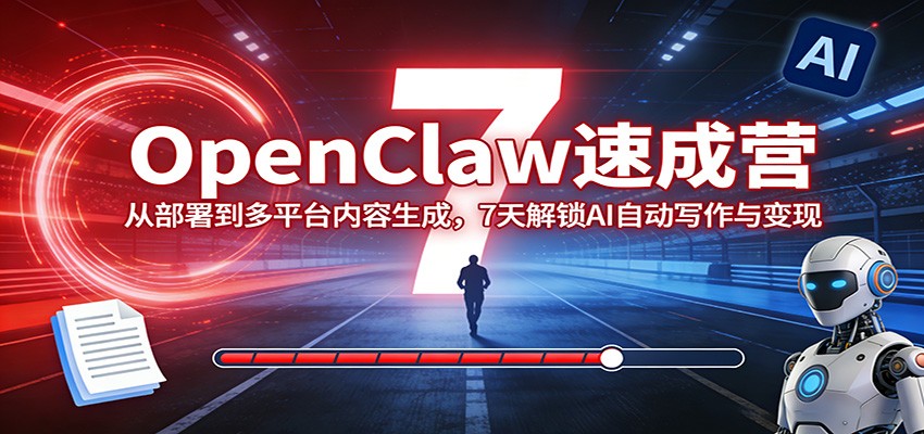 OpenClaw速成营：从部署到多平台内容生成，7天解锁AI自动写作与变现-云创网