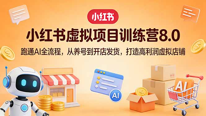 小红书虚拟项目训练营8.0：跑通AI全流程，从养号到开店发货，打造高利润虚拟店铺-云创网