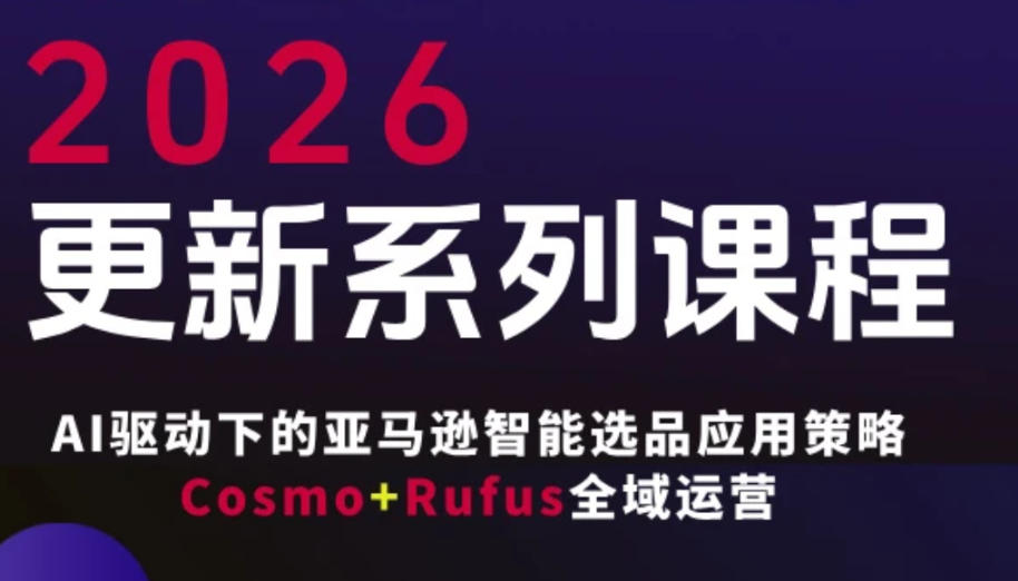 跨境亚马逊FBA系统课程，AI驱动下的亚马逊智能选品应用策略Cosmo+Rufus全域运营(更新26年3月)-云创网