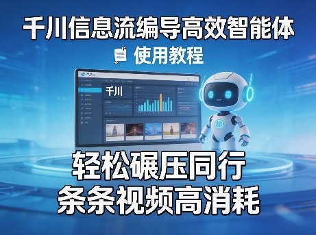 千川信息流编导高效智能体+使用教程，轻松碾压同行，实现条条视频高消耗-云创网