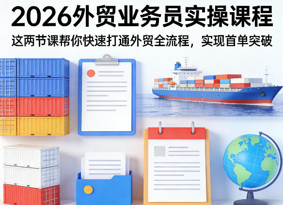 2026外贸业务员实操课程，这两节课帮你快速打通外贸全流程，实现首单突破-云创网