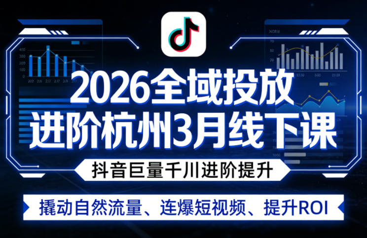 2026全域投放进阶杭州3月线下课，抖音巨量千川进阶提升，撬动自然流量、连爆短视频、提升ROI-云创网