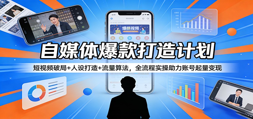 自媒体爆款打造计划：短视频破局+人设打造+流量算法，全流程实操助力账号起量变现-云创网