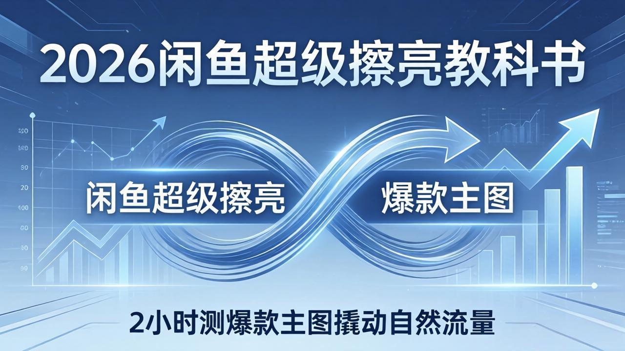 2026闲鱼超级擦亮教科书：底层逻辑出价×转化率，2小时测爆款主图撬动自然流量-云创网