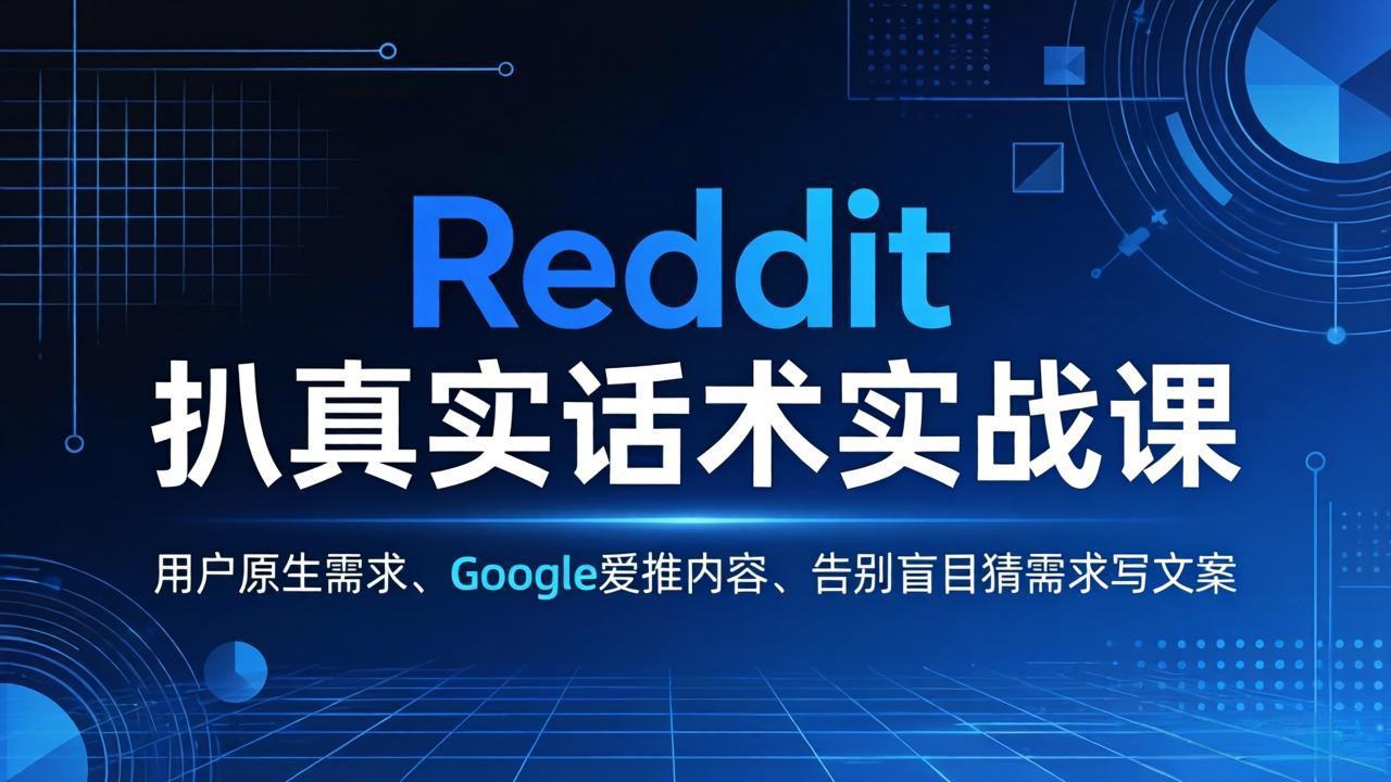 Reddit 扒真实话术实战课：用用户原生需求做 Google 爱推内容，告别盲目猜需求写文案-云创网