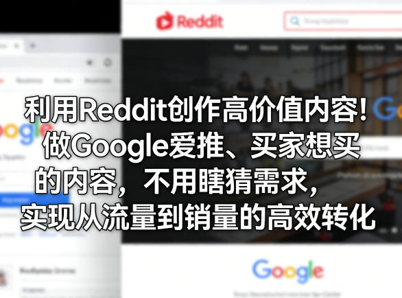 利用Reddit创作高价值内容！做Google爱推、买家想买的内容，不用瞎猜需求，实现从流量到销量的高效转化-云创网