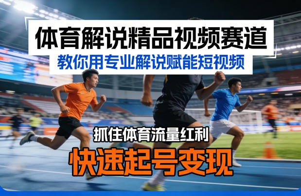 体育解说精品视频赛道，教你用专业解说赋能短视频，抓住体育流量红利，快速起号变现-云创网