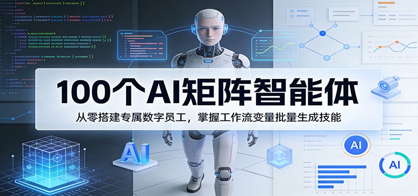 100个AI矩阵智能体，从零搭建专属数字员工，掌握工作流变量批量生成技能-云创网