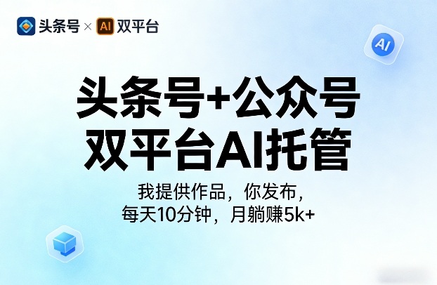 头条号+公众号双平台AI托管，我提供作品，你发布，每天10分钟，月躺賺5k+【揭秘】-云创网