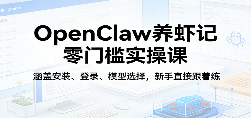 OpenClaw养虾记零门槛实操课：涵盖安装、登录、模型选择，新手直接跟着练-云创网