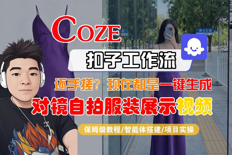 Coze智能体工作流一键生成“对镜自拍服装展示“短视频，全流程保姆级教学-云创网