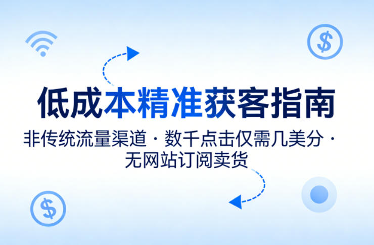 低成本精准获客指南，用非传统流量渠道，实现数千点击仅需几美分，不用网站也能搞订阅卖货-云创网