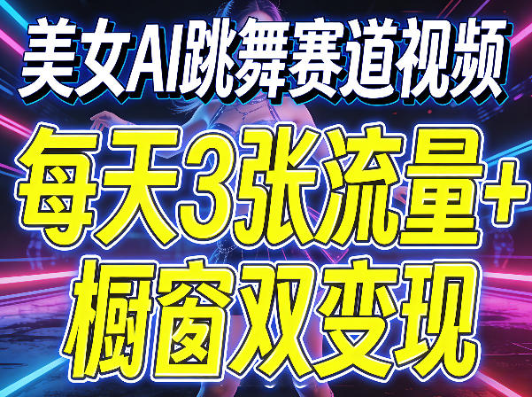 美女AI跳舞赛道视频，每天3张流量+橱窗双变现，新手保姆级制作教学-云创网