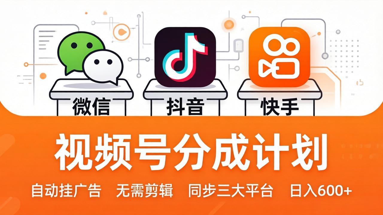 视频号分成计划：发视频自动挂广告，无需剪辑同步三大平台，单号轻松日入600+-云创网