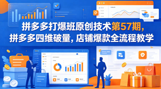 拼多多打爆班原创技术第57期，拼多多四维破量，店铺爆款全流程教学-云创网