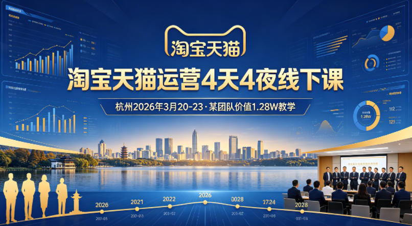 淘宝天猫运营4天4夜杭州2026年3月20-23线下课，某团队价值1.28W的教学-云创网