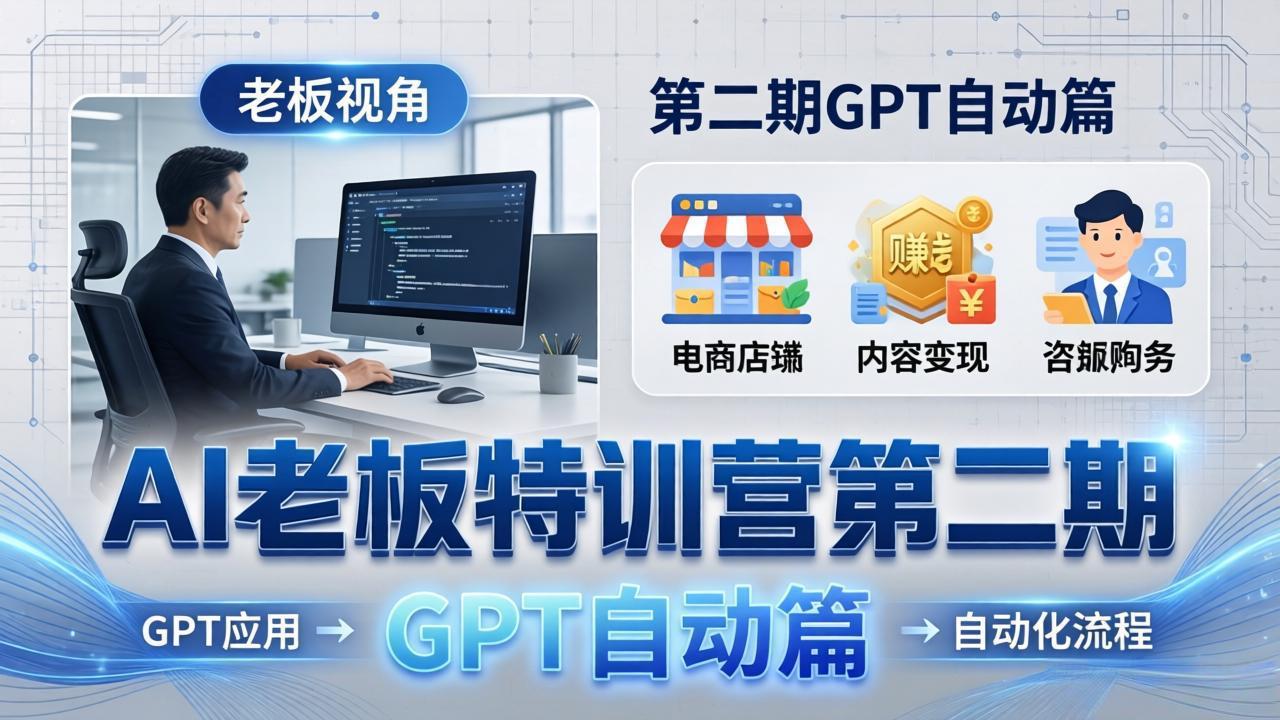 AI老板特训营第二期GPT自动篇：GPT应用+赚钱案例+自动化流程，老板AI降本增效课-云创网