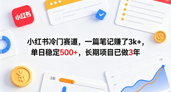小红书冷门赛道，一篇笔记賺了3k+，单日稳定500+，长期项目已做3年【揭秘】-云创网