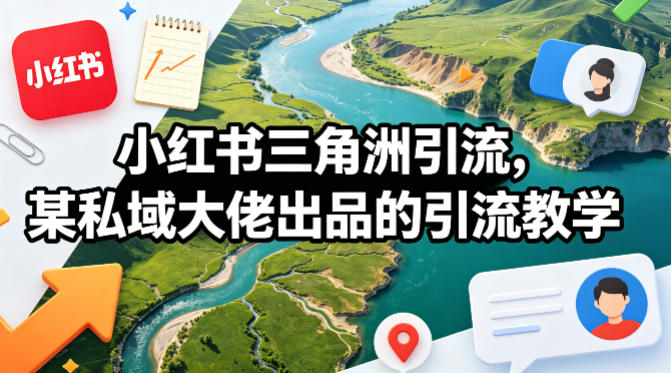 小红书三角洲引流，某私域大佬出品的引流教学-云创网