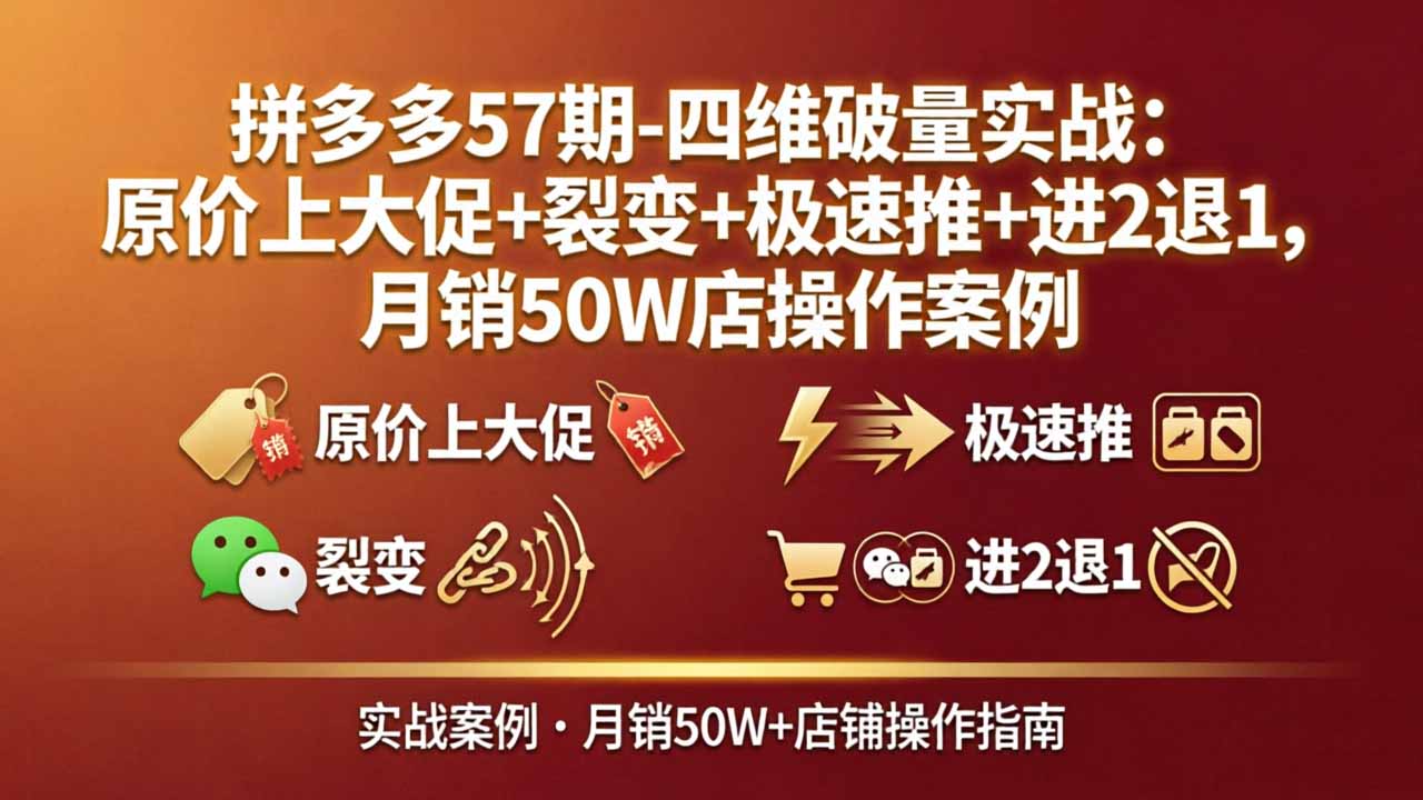 拼多多57期-四维破量实战：原价上大促+裂变+极速推+进2退1，月销50W店操作案例-云创网