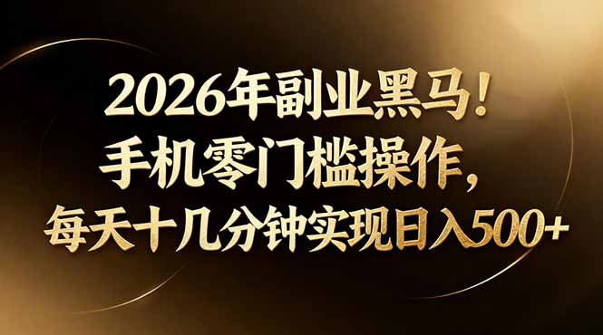 2026年副业黑马！手机零门槛操作，每天十几分钟实现日入500+-云创网