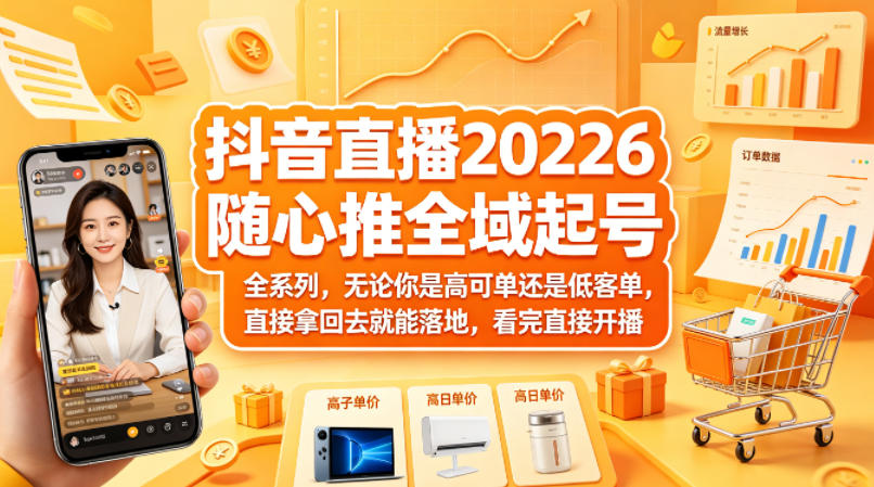 抖音直播2026随心推全域起号全系列，无论你是高可单还是低客单，直接拿回去就能落地，看完直接开播-云创网